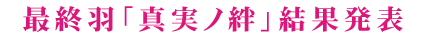 最終羽「真実ノ絆」結果発表